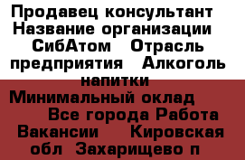 Продавец-консультант › Название организации ­ СибАтом › Отрасль предприятия ­ Алкоголь, напитки › Минимальный оклад ­ 20 000 - Все города Работа » Вакансии   . Кировская обл.,Захарищево п.